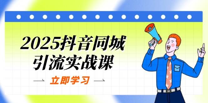 2025抖音同城引流实战课：单店模型团购爆款逻辑，快速提升POI热度分_免费分享网络创业,副业,信息差项目的老牌资源整合平台！金铲子项目