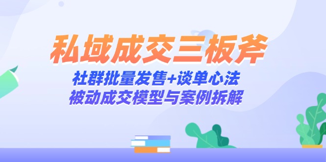 (14762期)私域成交三板斧:社群批量发售谈单心法,被动成交模型与案例拆解_免费分享网络创业,副业,信息差项目的老牌资源整合平台!金铲子项目