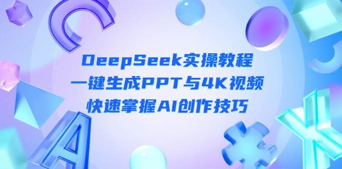 DeepSeek入门实操教程:一键生成PPT与视频,快速掌握AI创作技巧_免费分享网络创业,副业,信息差项目的老牌资源整合平台!金铲子项目