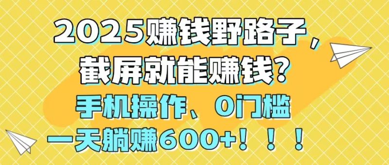 （14771期）2025赚钱野路子，截屏就能赚钱？手机操作0门槛，一天躺_免费分享网络创业,副业,信息差项目的老牌资源整合平台！金铲子项目