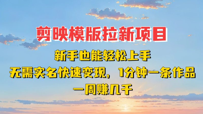 剪映模板拉新项目：新手也能快速一分钟一条作品，一周赚几千_免费分享网络创业,副业,信息差项目的老牌资源整合平台！金铲子项目