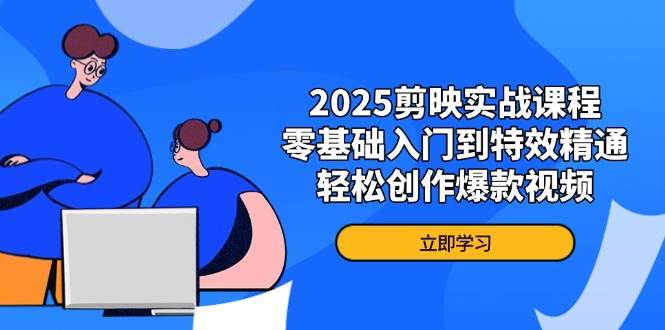 2025剪映实战课程,零基础入门到特效精通,创作爆款视频_免费分享网络创业,副业,信息差项目的老牌资源整合平台!金铲子项目