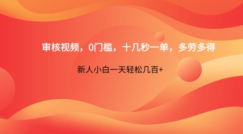 审核视频，0门槛，十几秒一单，多劳多得，新人小白一天几百_免费分享网络创业,副业,信息差项目的老牌资源整合平台！金铲子项目