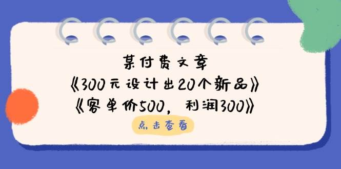 公众号付费文章:《300元设计出20个新品》《客单价500,》_免费分享网络创业,副业,信息差项目的老牌资源整合平台!金铲子项目