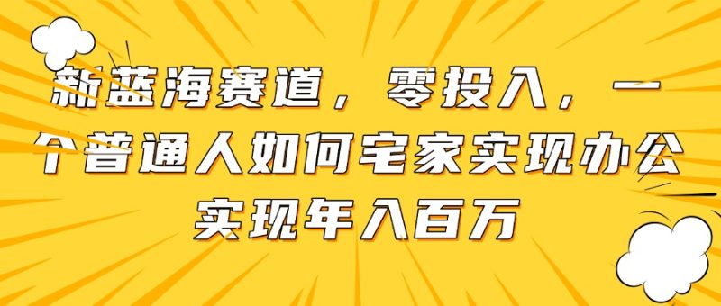 (14700期)新蓝海赛道,零投入,一个普通人如何宅家办公实现百万_免费分享网络创业,副业,信息差项目的老牌资源整合平台!金铲子项目