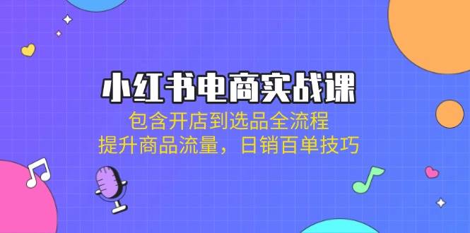 小红书电商实战课:包含开店到选品全流程,提升商品流量,百单技巧_免费分享网络创业,副业,信息差项目的老牌资源整合平台!金铲子项目
