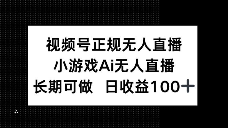 （14670期）视频号正规无人直播，小游戏AI无人直播，长期可做，_免费分享网络创业,副业,信息差项目的老牌资源整合平台！金铲子项目