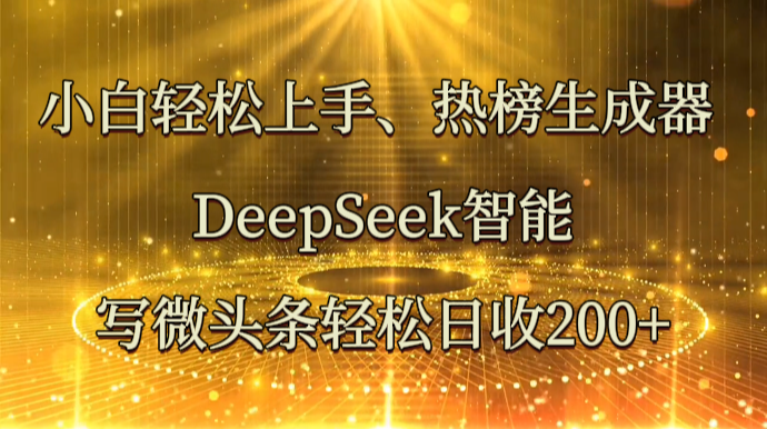 小白上手、热榜生成器DeepSeek智能写微头条日收_免费分享网络创业,副业,信息差项目的老牌资源整合平台!金铲子项目