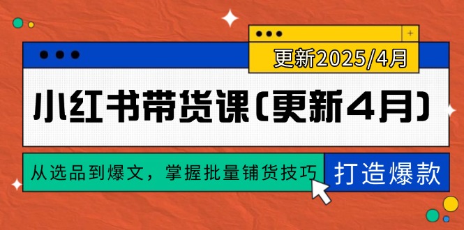 （14661期）小红书带货课(更新4月)，从选品到爆文，掌握批量铺货技巧，0到1打造爆款_免费分享网络创业,副业,信息差项目的老牌资源整合平台！金铲子项目