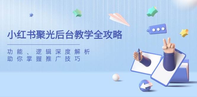 小红书聚光后台教学全攻略,功能、逻辑深度解析,助你掌握推广技巧_免费分享网络创业,副业,信息差项目的老牌资源整合平台!金铲子项目