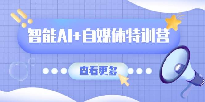 智能AI自媒体特训营:涵盖文本创作、图像创作、视频创作和职场办公几大类_免费分享网络创业,副业,信息差项目的老牌资源整合平台!金铲子项目