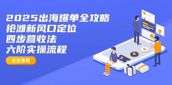 2025出海爆单全攻略:抢滩新风口定位四步营收法六阶实操流程_免费分享网络创业,副业,信息差项目的老牌资源整合平台!金铲子项目