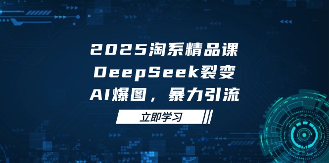 (14639期)2025淘系精品课,DeepSeek裂变,AI爆图,暴力引流_免费分享网络创业,副业,信息差项目的老牌资源整合平台!金铲子项目