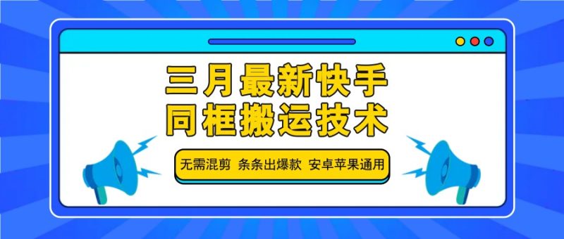 三月最新快手同框搬运技术,无需混剪条条出爆款安卓苹果通用_免费分享网络创业,副业,信息差项目的老牌资源整合平台!金铲子项目
