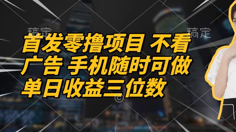 （14611期）首发零撸项目不看广告手机随时可做单日三位数_免费分享网络创业,副业,信息差项目的老牌资源整合平台！金铲子项目