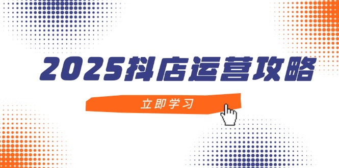 (14622期)2025抖店运营攻略,掌握抖店技巧,打造百万,新手入门到精通_免费分享网络创业,副业,信息差项目的老牌资源整合平台!金铲子项目