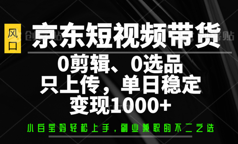 京东短视频带货,0剪辑,0选品,只上传,单日稳定_免费分享网络创业,副业,信息差项目的老牌资源整合平台!金铲子项目