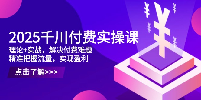 (14533期)2025千川付费实操课,理论实战,解决付费难题,精准把握流量,实现盈利_免费分享网络创业,副业,信息差项目的老牌资源整合平台!金铲子项目