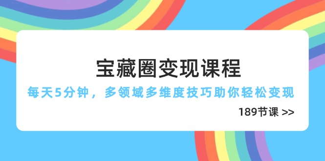 (14548期)宝藏圈课程,每天5分钟,多领域多维度技巧助你(189节)_免费分享网络创业,副业,信息差项目的老牌资源整合平台!金铲子项目