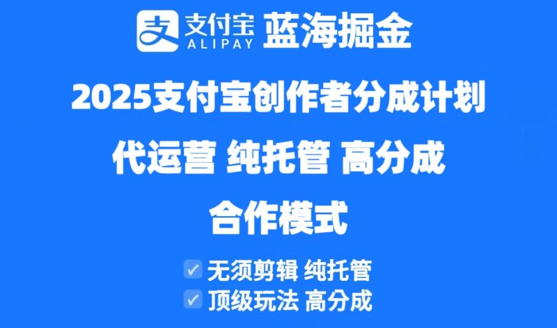 (14549期)2025支付宝创作者分成计划代运营,纯托管,高分成,合作模式_免费分享网络创业,副业,信息差项目的老牌资源整合平台!金铲子项目