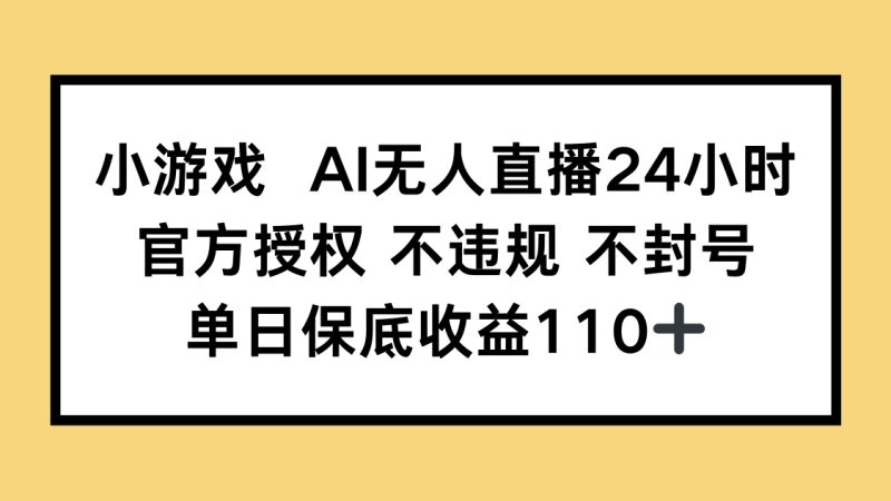 （14508期）小游戏AI无人直播，官方授权不违规不封号，单日1_免费分享网络创业,副业,信息差项目的老牌资源整合平台！金铲子项目