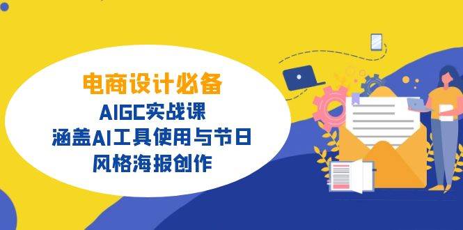 电商设计必备AIGC实战课,涵盖AI工具使用与节日、风格海报创作_免费分享网络创业,副业,信息差项目的老牌资源整合平台!金铲子项目