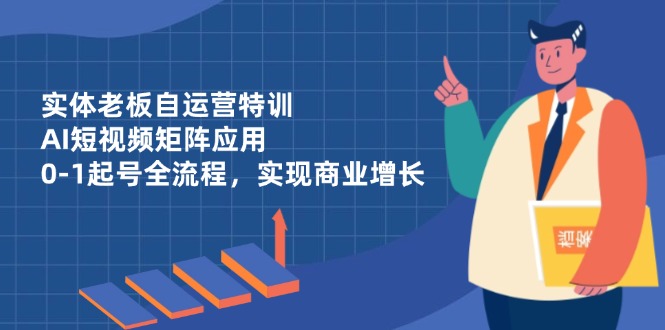 (14487期)实体老板自运营特训,AI短视频矩阵应用,0-1起号全流程,实现商业增长_免费分享网络创业,副业,信息差项目的老牌资源整合平台!金铲子项目