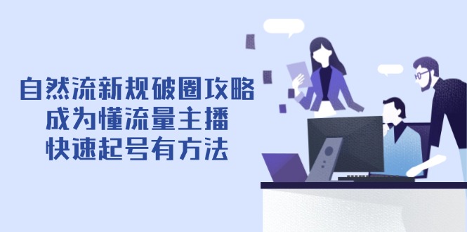 (14489期)自然流新规破圈攻略【4月6更新】:成为懂流量主播,快速起号有方法_免费分享网络创业,副业,信息差项目的老牌资源整合平台!金铲子项目