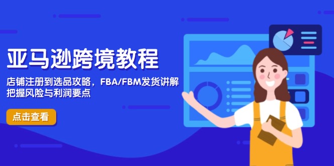 (14500期)亚马逊跨境教程,店铺注册到选品攻略,FBA/FBM发货讲解,把握风险与利润_免费分享网络创业,副业,信息差项目的老牌资源整合平台!金铲子项目