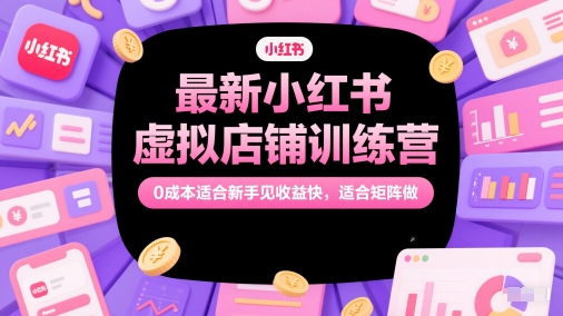 最新小红书虚拟店铺训练营，适合新手见快，适合矩阵做_免费分享网络创业,副业,信息差项目的老牌资源整合平台！金铲子项目