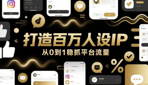 打造百万人设IP,从0到1稳抓平台流量_免费分享网络创业,副业,信息差项目的老牌资源整合平台!金铲子项目