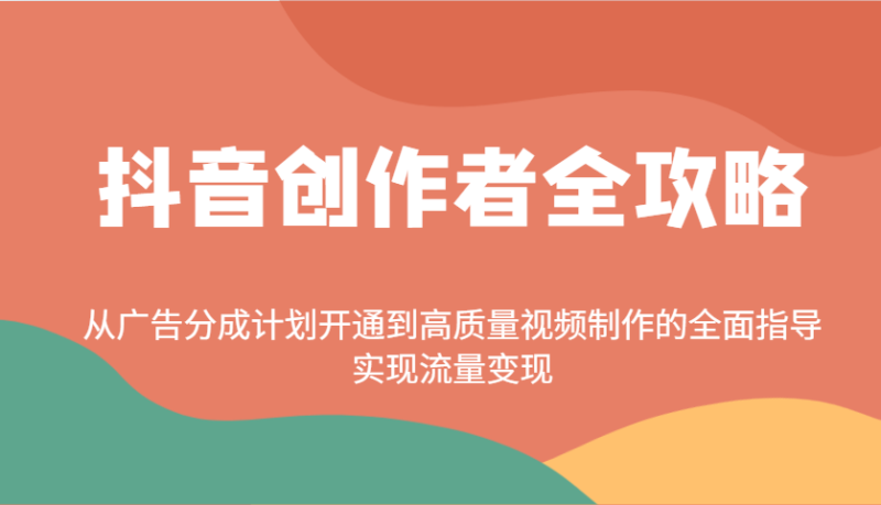 抖音创作者全攻略:从广告分成计划开通到高质量视频制作的全面指导,实现流量_免费分享网络创业,副业,信息差项目的老牌资源整合平台!金铲子项目