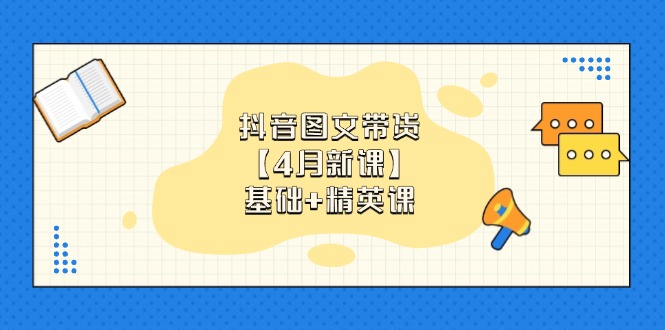 (14472期)抖音图文带货【4月新课】基础精英课:0基础小白必学掌握各赛道带货技巧_免费分享网络创业,副业,信息差项目的老牌资源整合平台!金铲子项目