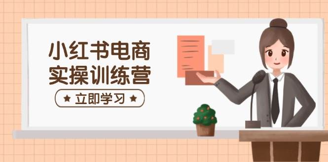 小红书电商实操训练营：涵盖开店、选品、笔记制作等，助你快速上手_免费分享网络创业,副业,信息差项目的老牌资源整合平台！金铲子项目