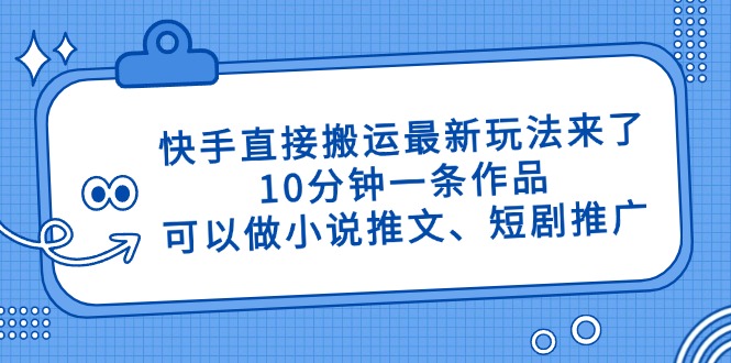 (14450期)快手直接搬运最新玩法来了,10分钟一条作品,可以做小说推文、短剧推广…_免费分享网络创业,副业,信息差项目的老牌资源整合平台!金铲子项目