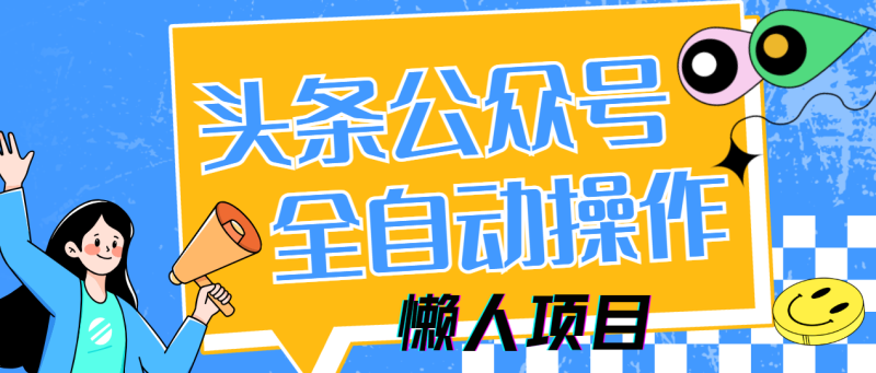(14454期)懒人项目,多平台操作全自动运行,头条,公众号,下班实操5分钟_免费分享网络创业,副业,信息差项目的老牌资源整合平台!金铲子项目