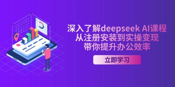 深入了解deepseekAI课程,从注册安装到实操,带你提升办公效率_免费分享网络创业,副业,信息差项目的老牌资源整合平台!金铲子项目