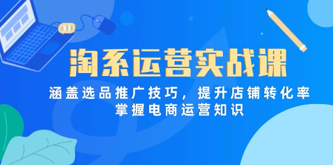 （14427期）淘系运营实战课，涵盖选品推广技巧，提升店铺转化率，掌握电商运营知识_免费分享网络创业,副业,信息差项目的老牌资源整合平台！金铲子项目