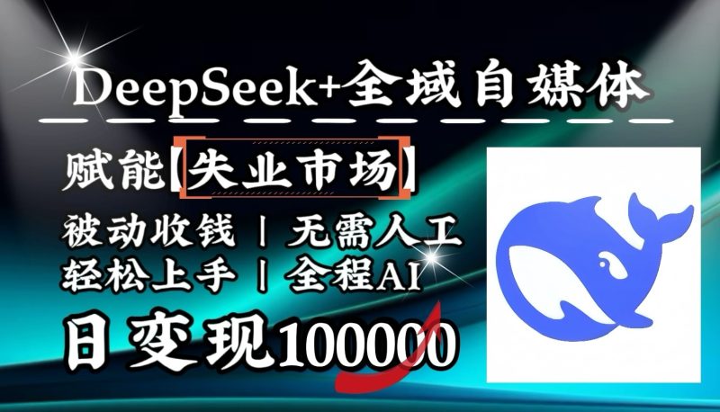 降维打击,DeepSeek失业市场,全自动操作,结合人人刚需,单月利润破100000_免费分享网络创业,副业,信息差项目的老牌资源整合平台!金铲子项目