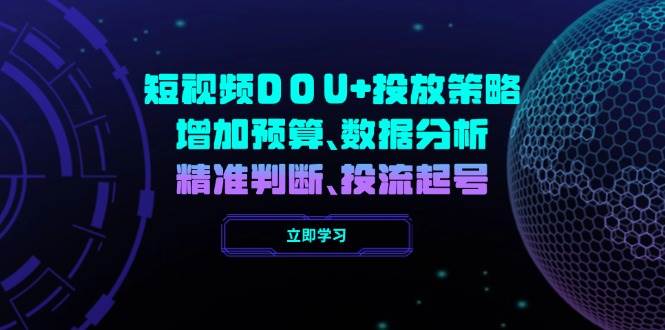 短视频DOU投放策略,增加预算、数据分析、精准判断,投流起号_免费分享网络创业,副业,信息差项目的老牌资源整合平台!金铲子项目