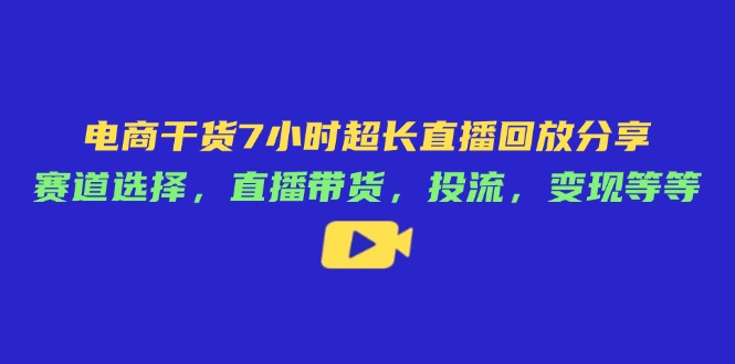 (14403期)电商干货7小时超长直播回放分享:赛道选择,直播带货,投流,等等_免费分享网络创业,副业,信息差项目的老牌资源整合平台!金铲子项目