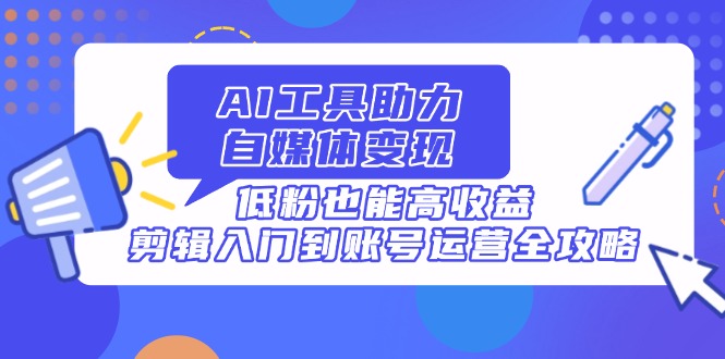 (14405期)AI工具助力自媒体,低粉也能高,剪辑入门到账号运营全攻略_免费分享网络创业,副业,信息差项目的老牌资源整合平台!金铲子项目