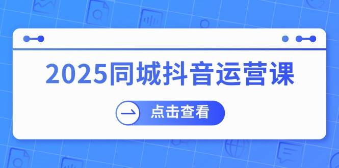2025同城抖音运营课:涵盖实体店盈利,团购好处,助商家获取流量_免费分享网络创业,副业,信息差项目的老牌资源整合平台!金铲子项目