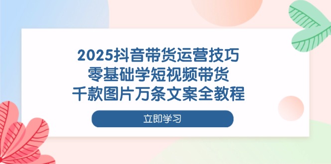 (14381期)2025抖音带货运营技巧,零基础学短视频带货,千款图片万条文案全教程_免费分享网络创业,副业,信息差项目的老牌资源整合平台!金铲子项目