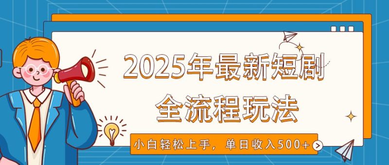 2025年最新短剧玩法,全流程实操,小白上手,视频号抖音同步分发,单日_免费分享网络创业,副业,信息差项目的老牌资源整合平台!金铲子项目