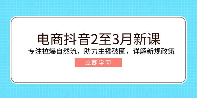 电商抖音2至3月新课:专注拉爆自然流,助力主播破圈,详解新规政策_免费分享网络创业,副业,信息差项目的老牌资源整合平台!金铲子项目