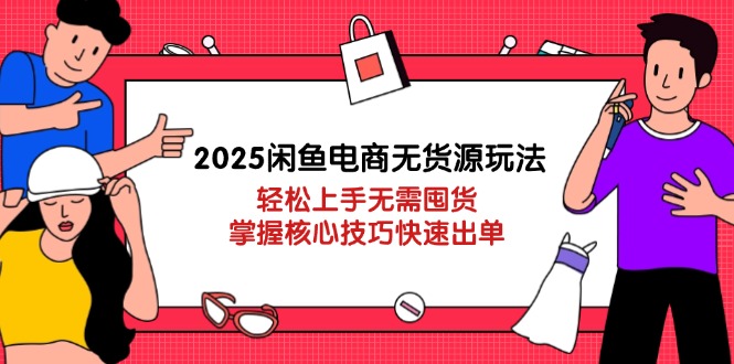 （14389期）2025闲鱼电商无货源玩法：上手无需囤货，掌握核心技巧快速出单_免费分享网络创业,副业,信息差项目的老牌资源整合平台！金铲子项目