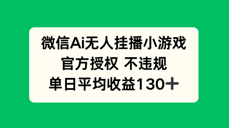 (14396期)微信AI无人挂播小游戏,官方授权不违规,单日1_免费分享网络创业,副业,信息差项目的老牌资源整合平台!金铲子项目