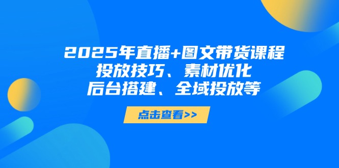 (14397期)2025年直播图文带货课程,投放技巧、素材优化、后台搭建、全域投放等_免费分享网络创业,副业,信息差项目的老牌资源整合平台!金铲子项目
