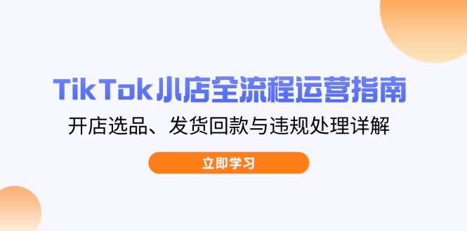 （14358期）TikTok小店全流程运营指南，开店选品、发货回款与违规处理详解_免费分享网络创业,副业,信息差项目的老牌资源整合平台！金铲子项目